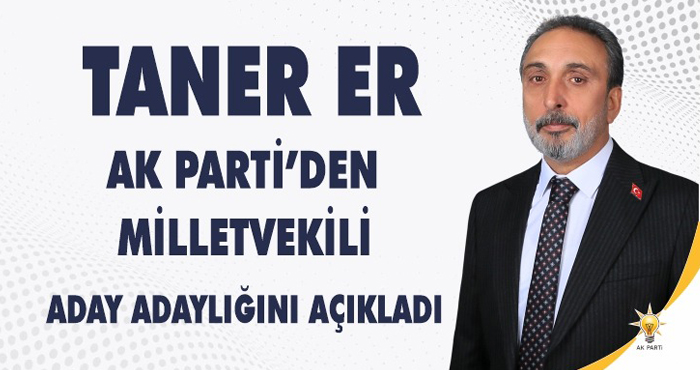 Taner Er, AK Parti’den Milletvekili Aday Adaylığını açıkladı