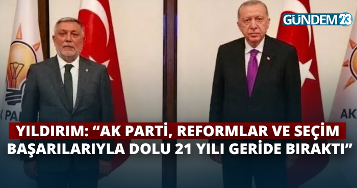 Yıldırım: 'AK Parti, reformlar ve seçim başarılarıyla dolu 21 yılı geride bıraktı'