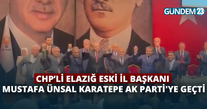 CHP’li Elazığ Eski İl Başkanı Mustafa Ünsal Karatepe Ak Parti'ye Geçti