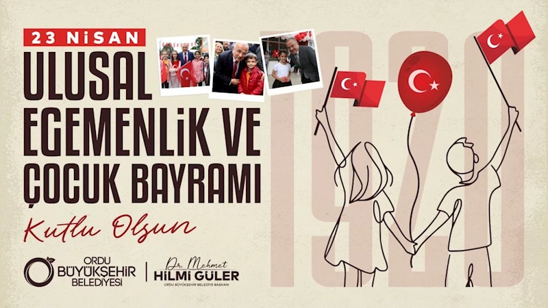 Ordu Başkanı Güler’den 23 Nisan Ulusal Egemenlik ve Çocuk Bayramı mesajı