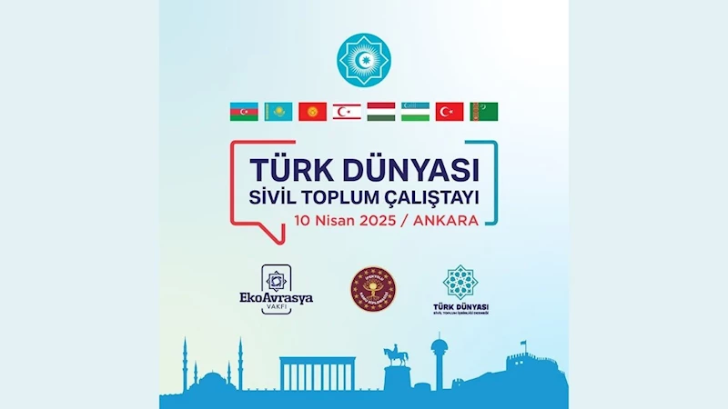 Ortak gelecek, ortak güç: Türk dünyası sivil toplum kuruluşları Ankara’da buluşuyor!
