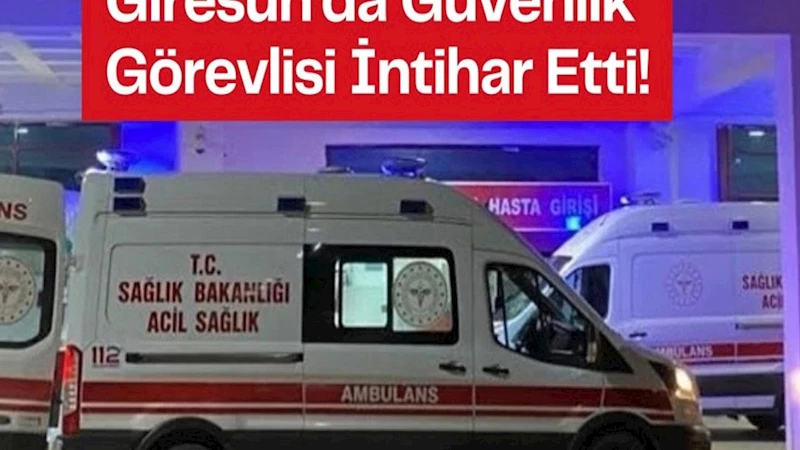 Giresun Üniversitesinde güvenlik görevlisi intihar etti